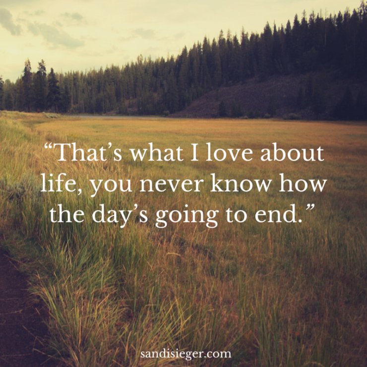 “That’s what I love about life, you never know how the day's going to end." - Sandi Sieger
